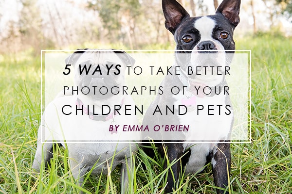 5 Ways to take better photographs of your Children and Pets