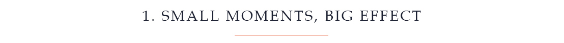 1. Small moments, big effect
